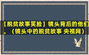 【脱贫故事笑脸】镜头背后的他们。（镜头中的脱贫故事 央视网）